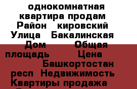 однокомнатная квартира продам › Район ­ кировский › Улица ­ Бакалинская › Дом ­ 19 › Общая площадь ­ 39 › Цена ­ 2 700 000 - Башкортостан респ. Недвижимость » Квартиры продажа   . Башкортостан респ.